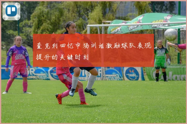 奎克利回忆中场训话激励球队表现提升的关键时刻