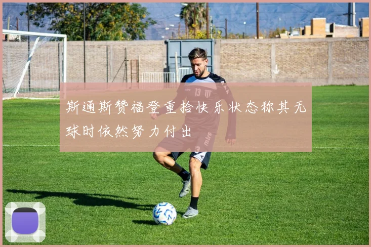 斯通斯赞福登重拾快乐状态称其无球时依然努力付出