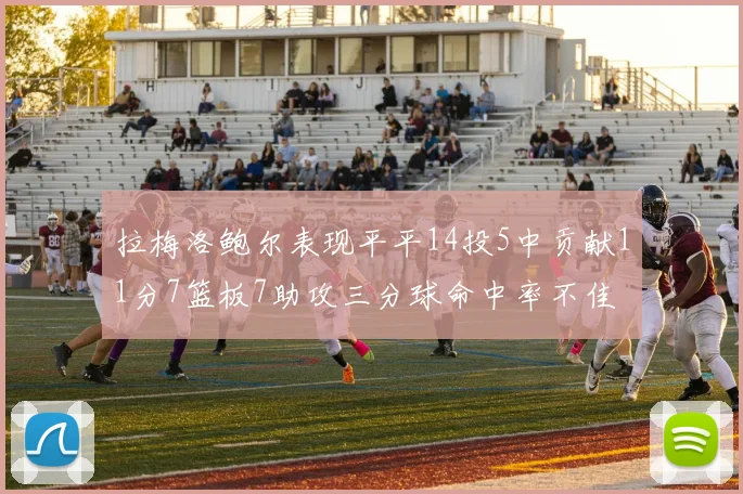 拉梅洛鲍尔表现平平14投5中贡献11分7篮板7助攻三分球命中率不佳