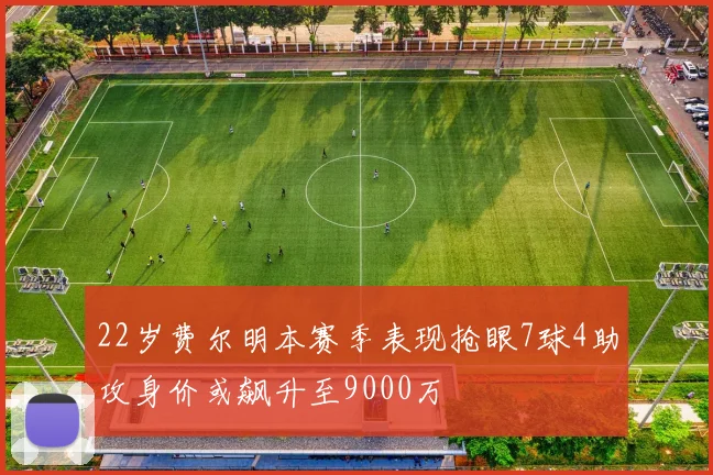 22岁费尔明本赛季表现抢眼7球4助攻身价或飙升至9000万