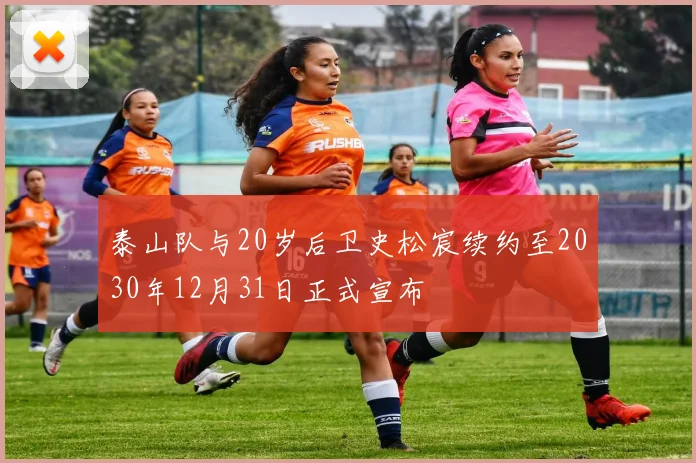 泰山队与20岁后卫史松宸续约至2030年12月31日正式宣布