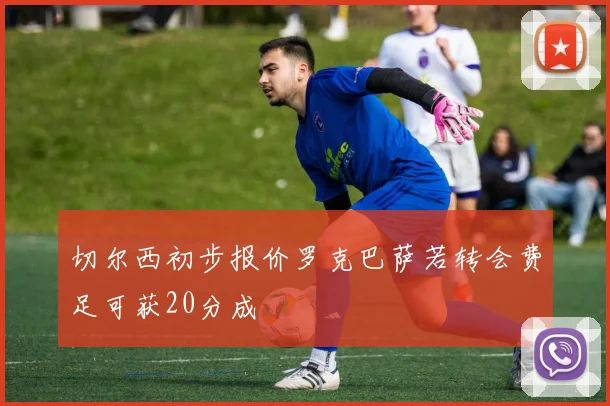 切尔西初步报价罗克巴萨若转会费足可获20分成