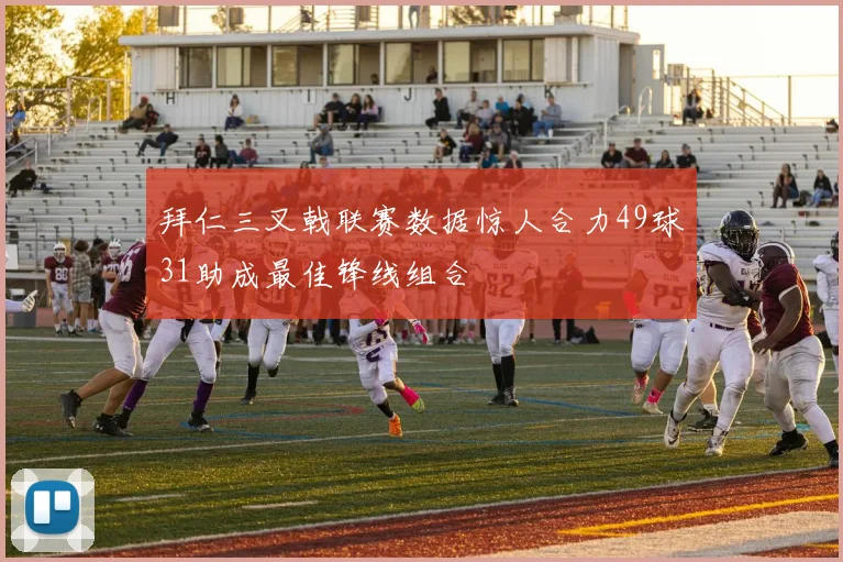 拜仁三叉戟联赛数据惊人合力49球31助成最佳锋线组合
