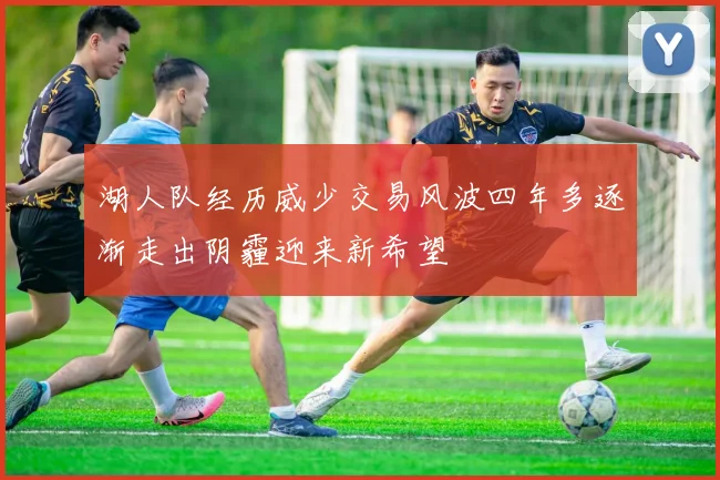 湖人队经历威少交易风波四年多逐渐走出阴霾迎来新希望