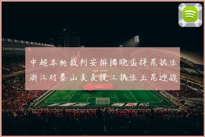 中超本轮裁判安排揭晓孟祥昆执法浙江对泰山麦麦提江执法玉昆迎战津门虎