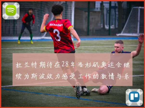 杜兰特期待在28年洛杉矶奥运会继续为斯波效力感受工作的激情与乐趣