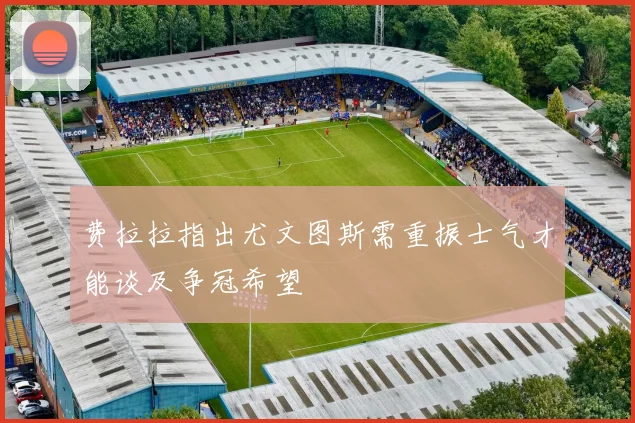 费拉拉指出尤文图斯需重振士气才能谈及争冠希望